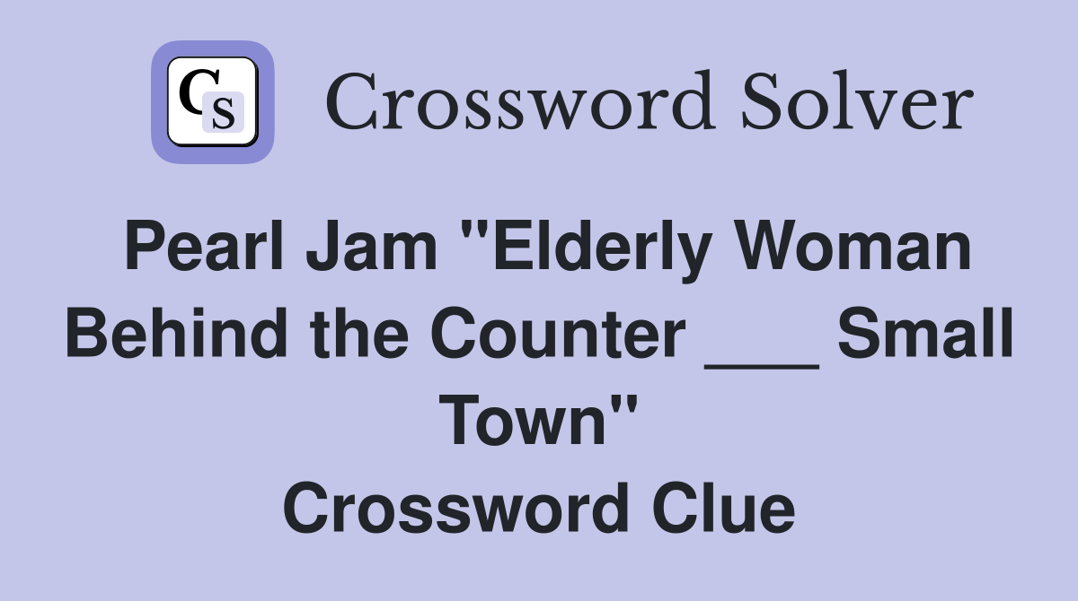 Pearl Jam "Elderly Woman Behind the Counter ___ Small Town" Crossword Clue Answers Crossword